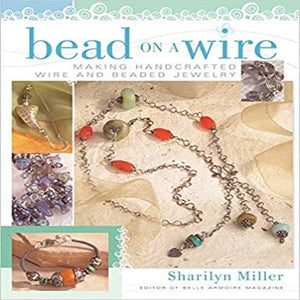 Bead on a Wire: Making Handcrafted Wire and Beaded Jewelry