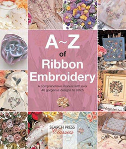 A-Z of Ribbon Embroidery: A comprehensive manual with over 40 gorgeous designs to stitch (A-Z of Needlecraft)